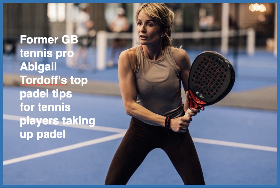 Former GB tennis player Abigail Tordoff's top tips for padel players